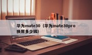 华为mate30（华为mate30pro换屏多少钱）