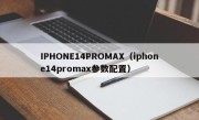 IPHONE14PROMAX（iphone14promax参数配置）