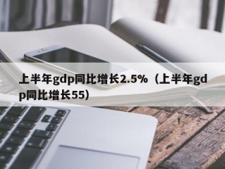 上半年gdp同比增长2.5%（上半年gdp同比增长55）