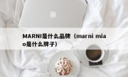 MARNI是什么品牌（marni miao是什么牌子）