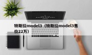 特斯拉model3（特斯拉model3售价22万）