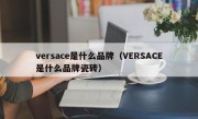 versace是什么品牌（VERSACE是什么品牌瓷砖）